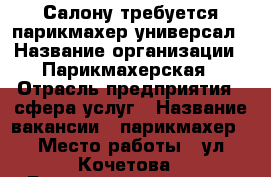 Салону требуется парикмахер универсал › Название организации ­ Парикмахерская › Отрасль предприятия ­ сфера услуг › Название вакансии ­ парикмахер › Место работы ­ ул.Кочетова - Башкортостан респ., Стерлитамакский р-н Работа » Вакансии   